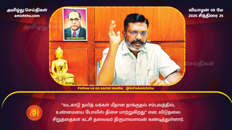 8 MAY 2025 - The police are distorting the truth in the attack on Dalits in Vadakadu, said Thirumavalavan, leader of VCK